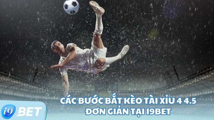 Các bước bắt kèo tài xỉu 4 4.5 đơn giản tại i9Bet