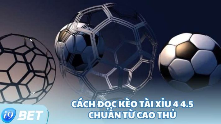 Cách đọc kèo tài xỉu 4 4.5 chuẩn từ cao thủ