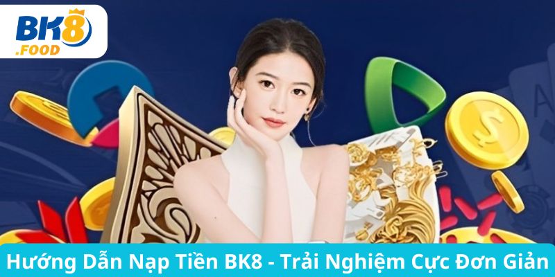 Hướng Dẫn Nạp Tiền BK8 - Trải Nghiệm Cực Đơn Giản